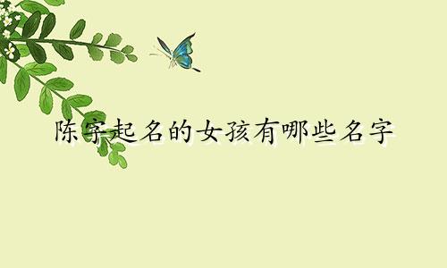 陈字起名的女孩有哪些名字