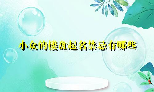 小众的楼盘起名禁忌有哪些
