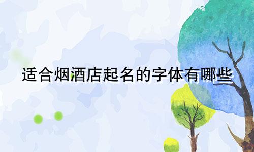 适合烟酒店起名的字体有哪些