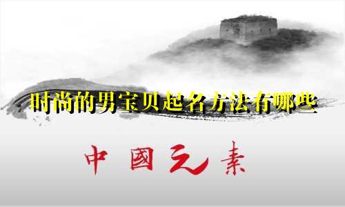 时尚的男宝贝起名方法有哪些