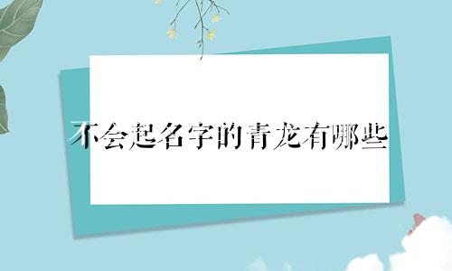 不会起名字的青龙有哪些