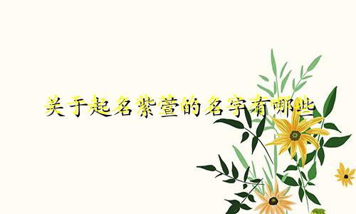 关于起名紫萱的名字有哪些
