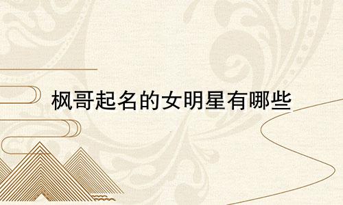 枫哥起名的女明星有哪些