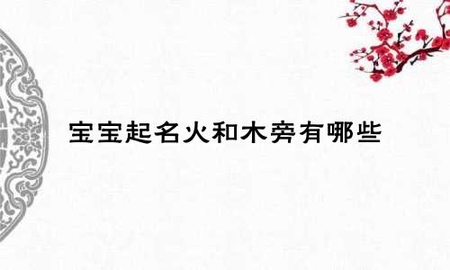 宝宝起名火和木旁有哪些