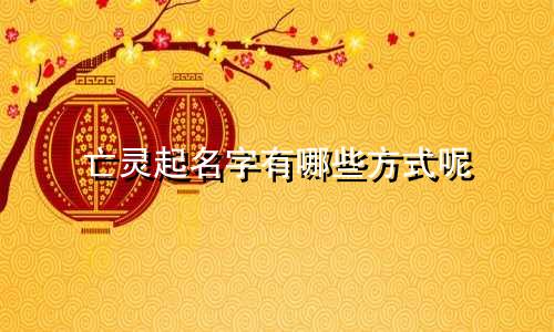 亡灵起名字有哪些方式呢