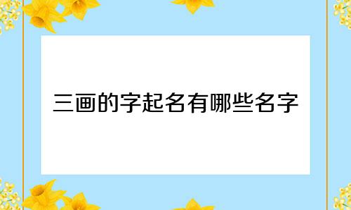 三画的字起名有哪些名字