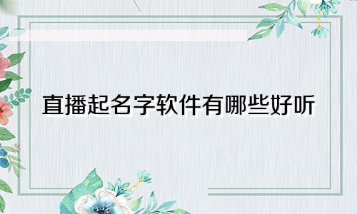 直播起名字软件有哪些好听
