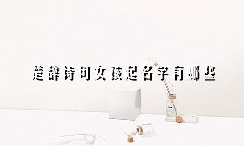 楚辞诗句女孩起名字有哪些