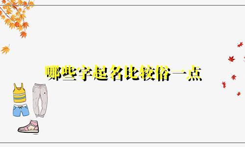 哪些字起名比较俗一点