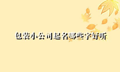 包装小公司起名哪些字好听