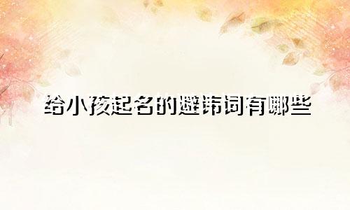 给小孩起名的避讳词有哪些