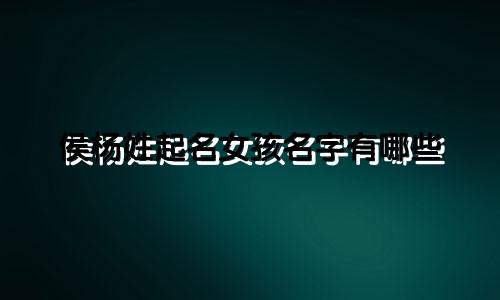 侯杨姓起名女孩名字有哪些