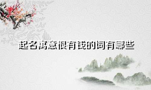 起名寓意很有钱的词有哪些