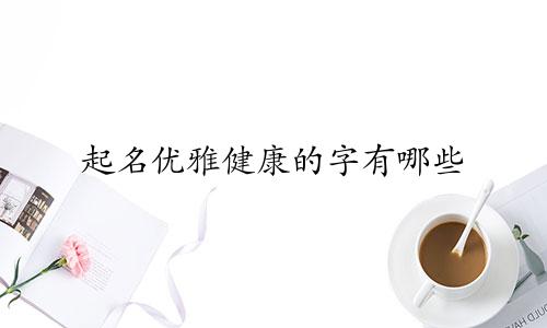 起名优雅健康的字有哪些