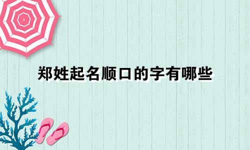 郑姓起名顺口的字有哪些