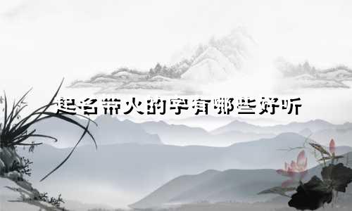 起名带火的字有哪些好听