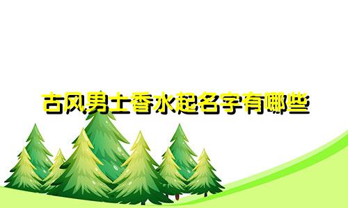 古风男士香水起名字有哪些