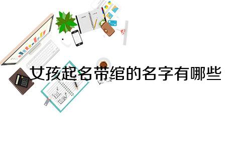女孩起名带绾的名字有哪些