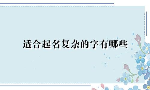 适合起名复杂的字有哪些