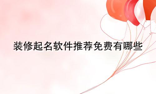 装修起名软件推荐免费有哪些