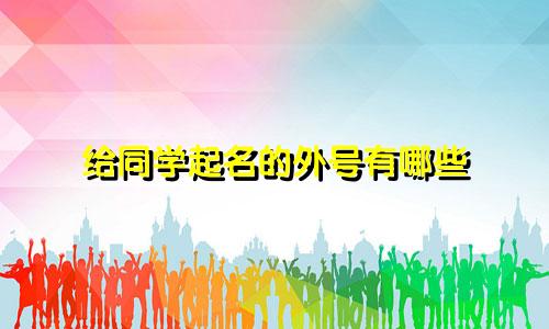 给同学起名的外号有哪些