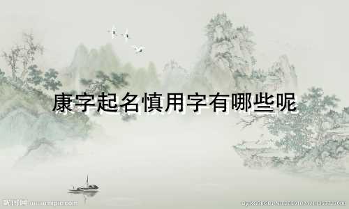 康字起名慎用字有哪些呢