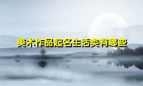 美术作品起名生活类有哪些