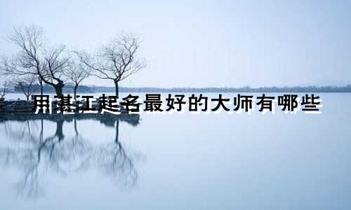 用湛江起名最好的大师有哪些