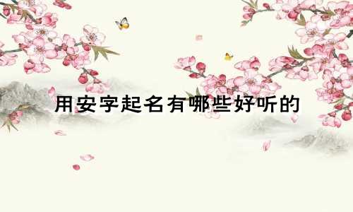用安字起名有哪些好听的