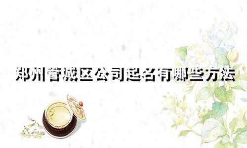 郑州管城区公司起名有哪些方法