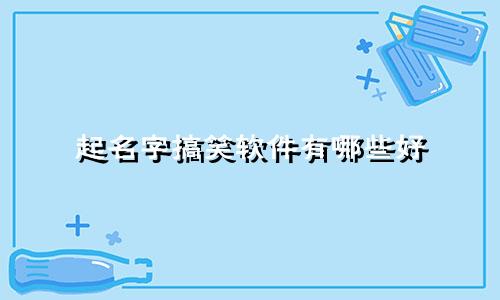 起名字搞笑软件有哪些好