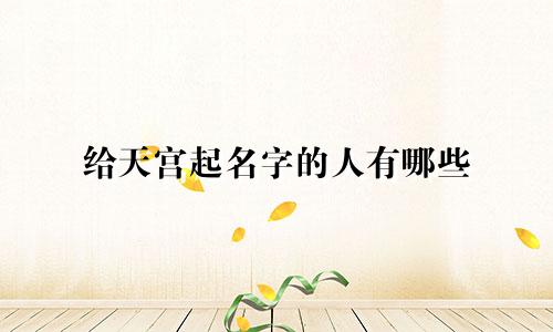 给天宫起名字的人有哪些