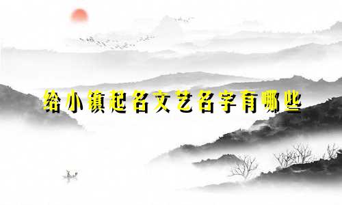 给小镇起名文艺名字有哪些