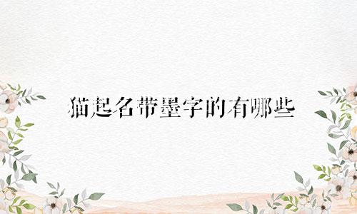 猫起名带墨字的有哪些