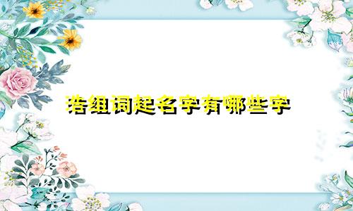 浩组词起名字有哪些字