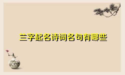 兰字起名诗词名句有哪些