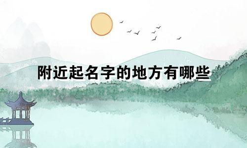 附近起名字的地方有哪些
