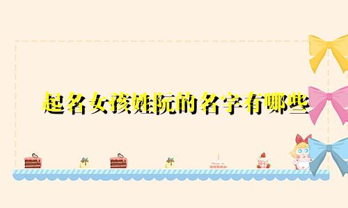 起名女孩姓阮的名字有哪些