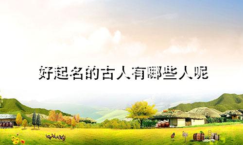 好起名的古人有哪些人呢