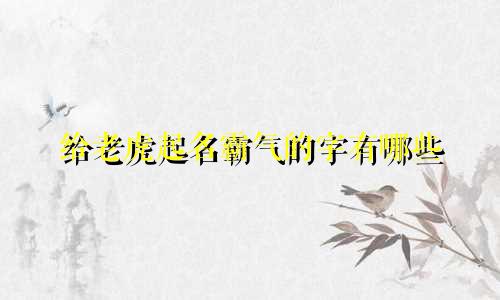 给老虎起名霸气的字有哪些