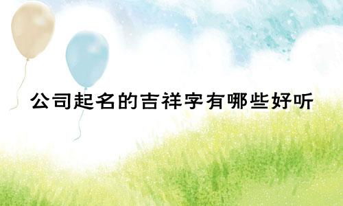 公司起名的吉祥字有哪些好听