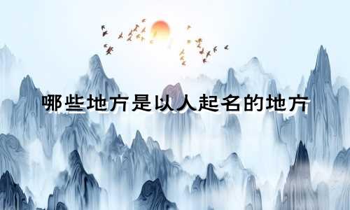 哪些地方是以人起名的地方