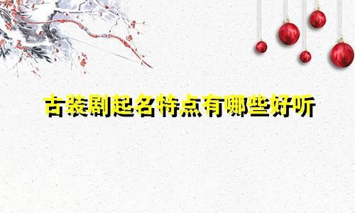 古装剧起名特点有哪些好听