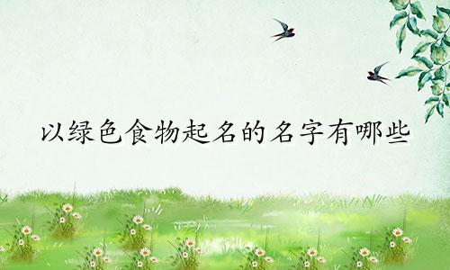 以绿色食物起名的名字有哪些