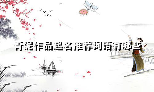 青泥作品起名推荐词语有哪些
