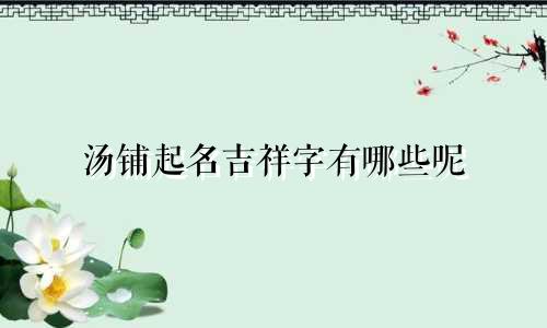 汤铺起名吉祥字有哪些呢