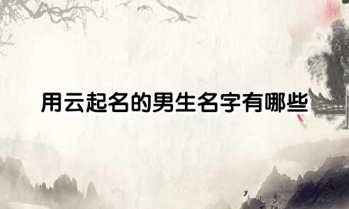 用云起名的男生名字有哪些