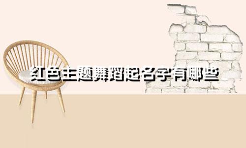 红色主题舞蹈起名字有哪些