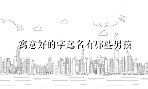 寓意好的字起名有哪些男孩
