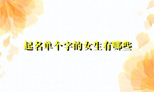 起名单个字的女生有哪些